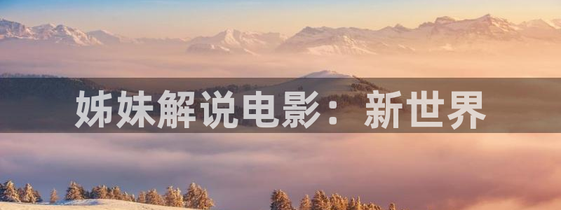 悟空影院神马：姊妹解说电影：新世界