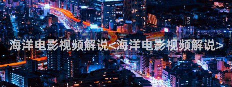 神马电影达达兔在线我不卡：海洋电影视频解说<海洋电影视频解说>