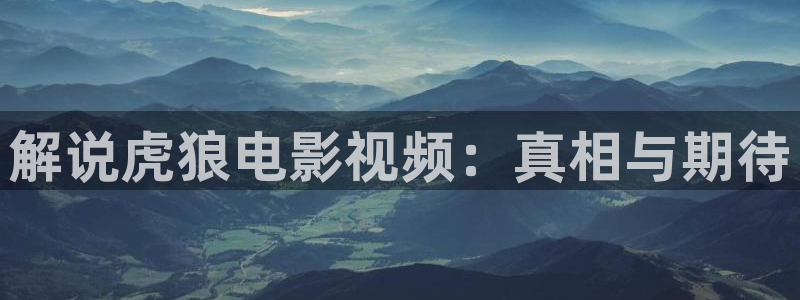 神马电视影院：解说虎狼电影视频：真相与期待