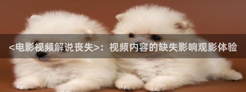 搜播神马影院在线观看：<电影视频解说丧失>：视频内容的缺失影响观影体验