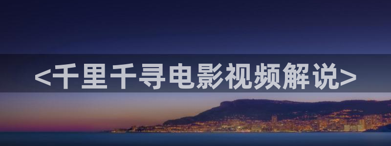 老的神马电影：<千里千寻电影视频解说>