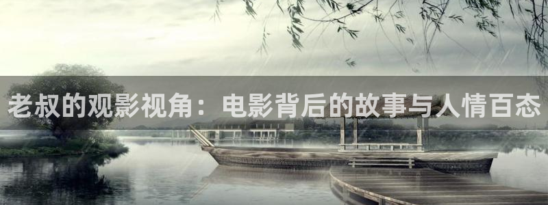 神马影院在线94：老叔的观影视角：电影背后的故事与人情百态