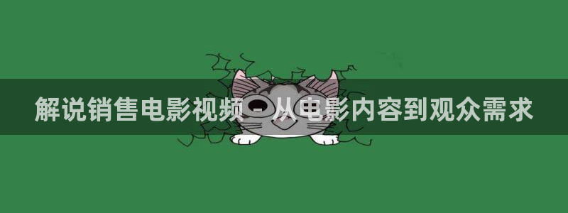 神马福利不卡：解说销售电影视频 - 从电影内容到观众需求