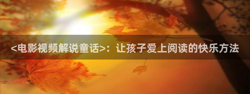 神马影院手机看电影：<电影视频解说童话>：让孩子爱上阅读的快乐方法