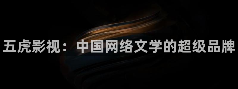 东京干神马福利影院：五虎影视：中国网络文学的超级品牌
