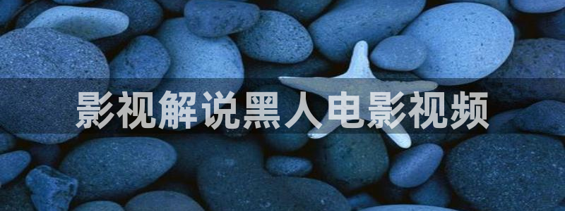 手机在线观看神马电影：影视解说黑人电影视频