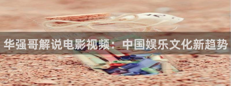 我不卡神马手机影院：华强哥解说电影视频：中国娱乐文化新趋势