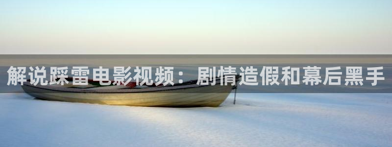天堂影视神马午夜：解说踩雷电影视频：剧情造假和幕后黑手