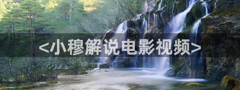 神马电影在线观看免费：<小穆解说电影视频>