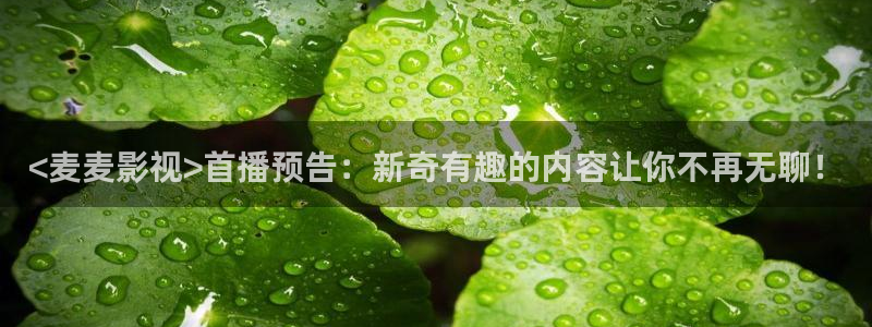 在线神马影院在线观看：<麦麦影视>首播预告：新奇有趣的内容让你不再无聊！