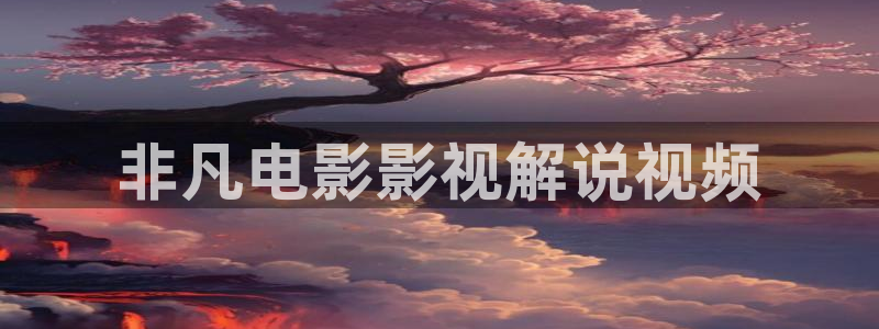 神马电影观看限制：非凡电影影视解说视频