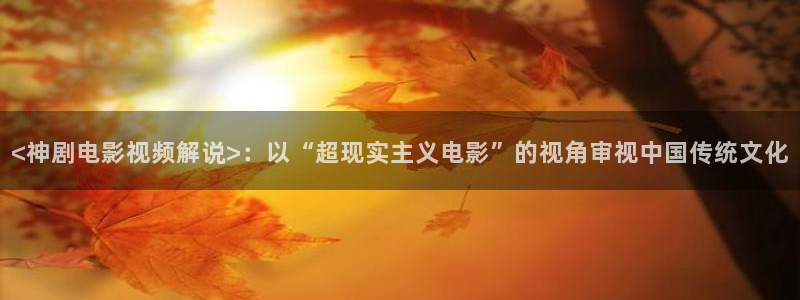 神马第9影院：<神剧电影视频解说>：以“超现实主义电影”的视角审视中国传统文化