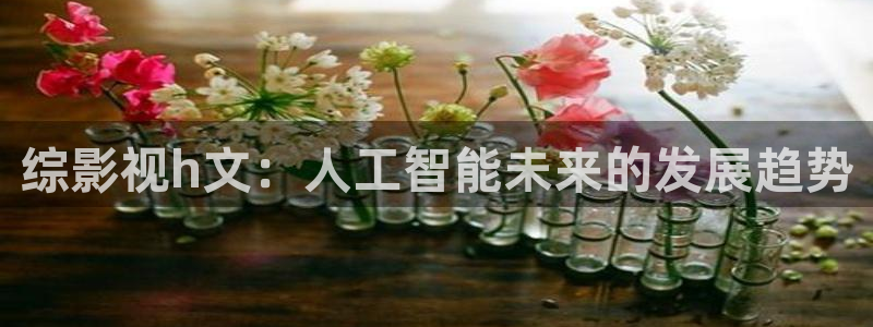 午夜神马福利影院：综影视h文：人工智能未来的发展趋势