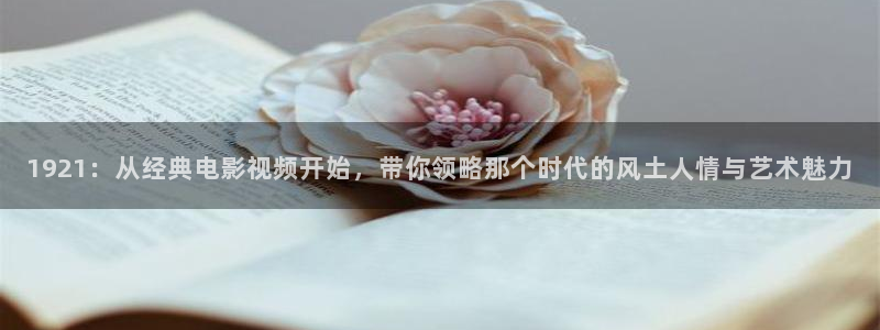 年轻的朋友神马影院：1921：从经典电影视频开始，带你领略那个时代的风土人情与艺术魅力