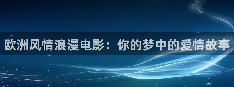 午夜神马在线电影：欧洲风情浪漫电影：你的梦中的爱情故事