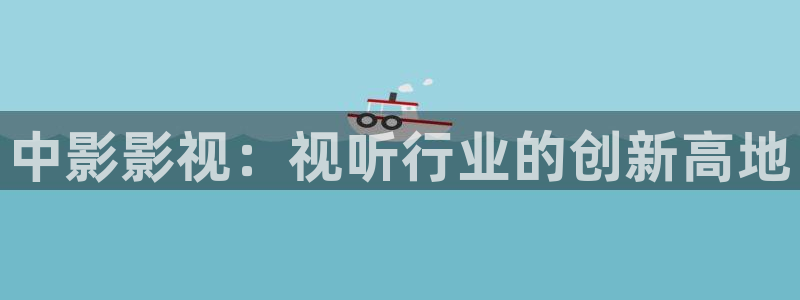 神马影院九：中影影视：视听行业的创新高地