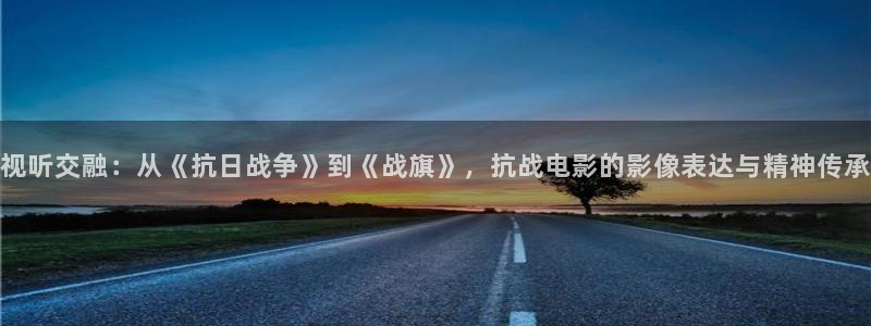 将夜免费神马影院日本：视听交融：从《抗日战争》到《战旗》，抗战电影的影像表达与精神传承