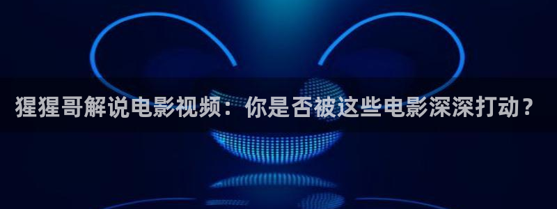 善良的小姨神马影院：猩猩哥解说电影视频：你是否被这些电影深深打动？